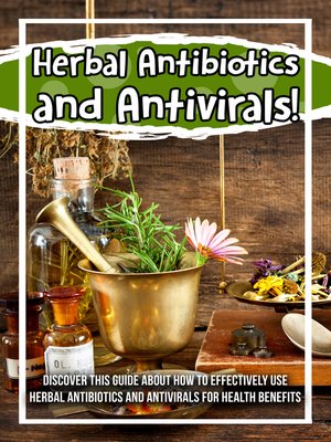cover image of Herbal Antibiotics and Antivirals! Discover This Guide About How to Effectively Use Herbal Antibiotics and Antivirals For Health Benefits